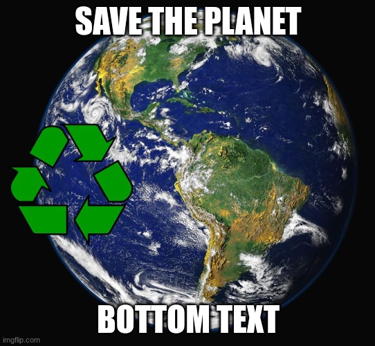 Recycle Earth | SAVE THE PLANET; BOTTOM TEXT | image tagged in recycle earth | made w/ Imgflip meme maker