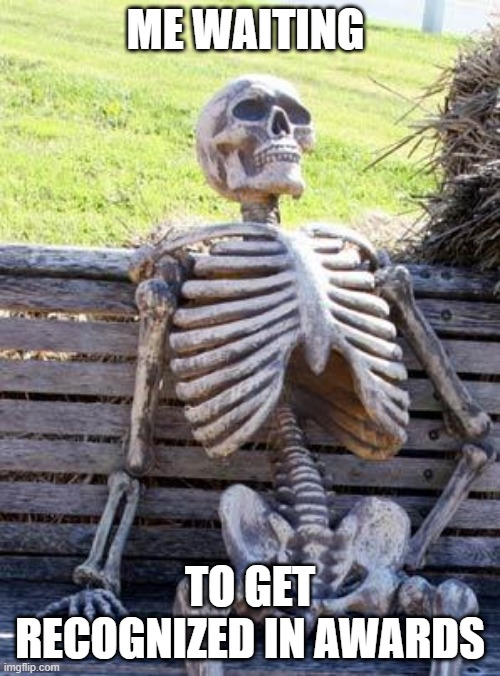 Waiting Skeleton | ME WAITING; TO GET RECOGNIZED IN AWARDS | image tagged in memes,waiting skeleton | made w/ Imgflip meme maker