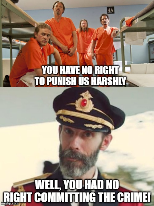 The 8th is Such a Joke Anymore | YOU HAVE NO RIGHT TO PUNISH US HARSHLY; WELL, YOU HAD NO RIGHT COMMITTING THE CRIME! | image tagged in prison uniform,captain obvious | made w/ Imgflip meme maker