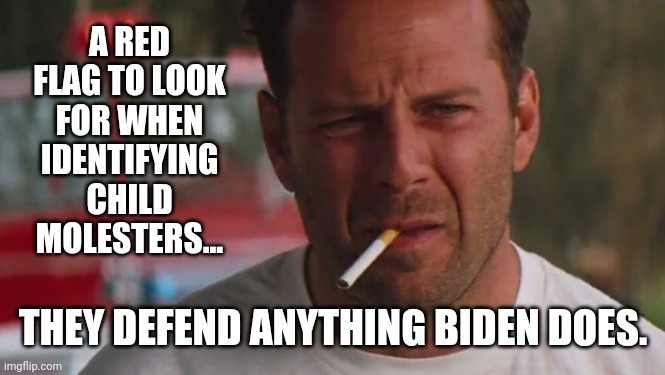 A bunch of em on imgflip. | A RED FLAG TO LOOK FOR WHEN IDENTIFYING CHILD MOLESTERS... THEY DEFEND ANYTHING BIDEN DOES. | image tagged in memes | made w/ Imgflip meme maker