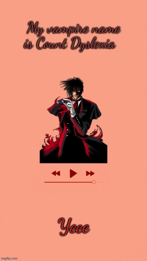 Yet another Alucard temp (Thanks Doggo) | My vampire name is Count Dyslexia; Yeee | image tagged in yet another alucard temp thanks doggo | made w/ Imgflip meme maker