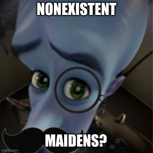 true | NONEXISTENT; MAIDENS? | image tagged in megamind peeking | made w/ Imgflip meme maker