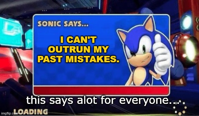 Sonic can't run from his mistakes. | I CAN'T OUTRUN MY PAST MISTAKES. this says alot for everyone... | image tagged in sonic says | made w/ Imgflip meme maker