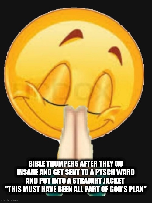 this must have been all part of god's plan | BIBLE THUMPERS AFTER THEY GO INSANE AND GET SENT TO A PYSCH WARD AND PUT INTO A STRAIGHT JACKET  "THIS MUST HAVE BEEN ALL PART OF GOD'S PLAN" | image tagged in thanking god | made w/ Imgflip meme maker