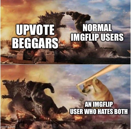 WHY DOES THE HATER HAVE A BAT!? | NORMAL IMGFLIP USERS; UPVOTE BEGGARS; AN IMGFLIP USER WHO HATES BOTH | image tagged in kong godzilla doge | made w/ Imgflip meme maker