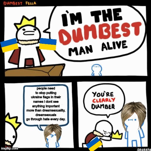 Yes Someone Said This In Discord | people need to stop putting ukraine flags in their names i dont see anything important more than dreamsexuality, dreamsexuals go through hate every day. | image tagged in i'm the dumbest man alive,ukraine,mega karen,bro why,you stupid shit | made w/ Imgflip meme maker