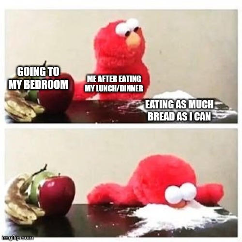 Am I the only one who does this? | GOING TO MY BEDROOM; ME AFTER EATING MY LUNCH/DINNER; EATING AS MUCH BREAD AS I CAN | image tagged in elmo cocaine | made w/ Imgflip meme maker