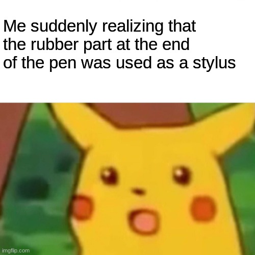 I literally just realized | Me suddenly realizing that the rubber part at the end of the pen was used as a stylus | image tagged in memes,surprised pikachu | made w/ Imgflip meme maker