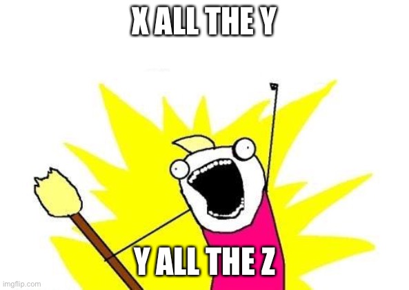 X All The Y | X ALL THE Y; Y ALL THE Z | image tagged in memes,x all the y,letters,funny,laugh,meme | made w/ Imgflip meme maker