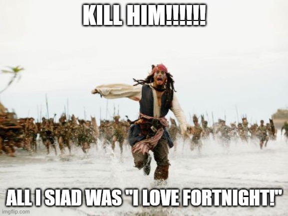 Jack Sparrow Being Chased Meme | KILL HIM!!!!!! ALL I SIAD WAS "I LOVE FORTNIGHT!" | image tagged in memes,jack sparrow being chased | made w/ Imgflip meme maker