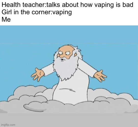 God Cloud Dios Nube | Health teacher:talks about how vaping is bad
Girl in the corner:vaping
Me | image tagged in god cloud dios nube | made w/ Imgflip meme maker