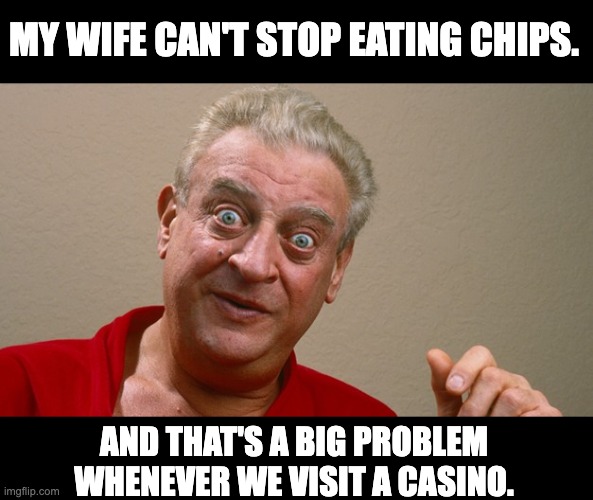 Chips | MY WIFE CAN'T STOP EATING CHIPS. AND THAT'S A BIG PROBLEM WHENEVER WE VISIT A CASINO. | image tagged in rodney dangerfield | made w/ Imgflip meme maker