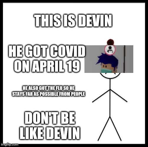 Don't Be Like Bill | THIS IS DEVIN; HE GOT COVID ON APRIL 19; HE ALSO GOT THE FLU SO HE STAYS FAR AS POSSIBLE FROM PEOPLE; DON'T BE LIKE DEVIN | image tagged in don't be like bill | made w/ Imgflip meme maker