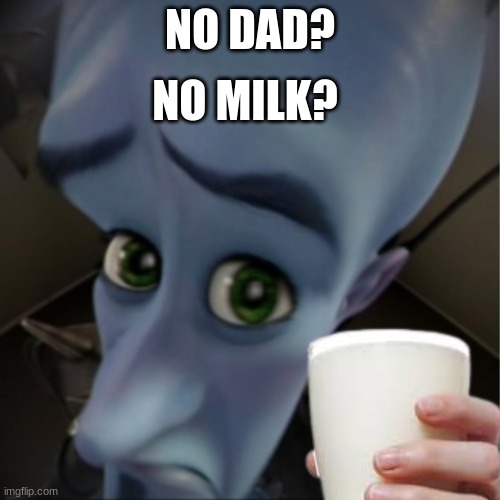 NO MILK? NO DAD? | made w/ Imgflip meme maker