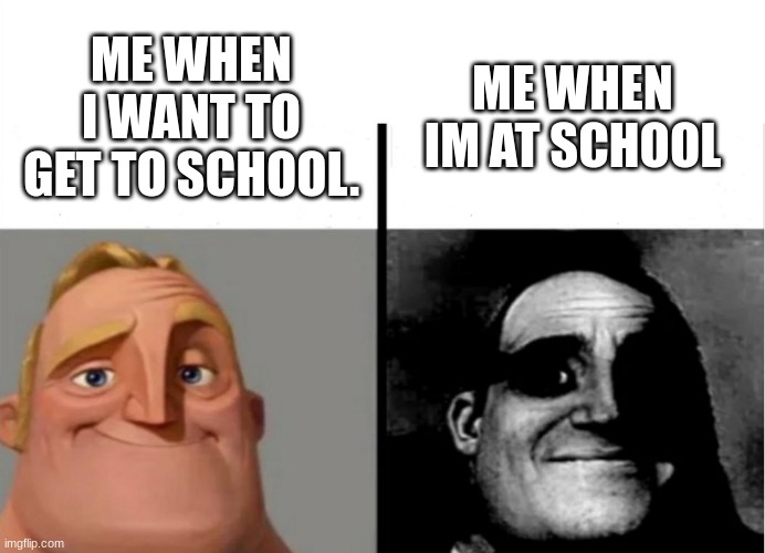 SCHOOL:( | ME WHEN IM AT SCHOOL; ME WHEN I WANT TO GET TO SCHOOL. | image tagged in school,boring | made w/ Imgflip meme maker