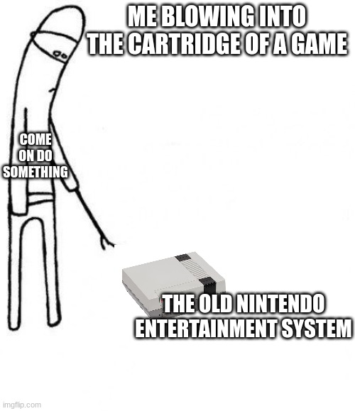 old game consoles | ME BLOWING INTO THE CARTRIDGE OF A GAME; COME ON DO SOMETHING; THE OLD NINTENDO ENTERTAINMENT SYSTEM | image tagged in c'mon do something | made w/ Imgflip meme maker