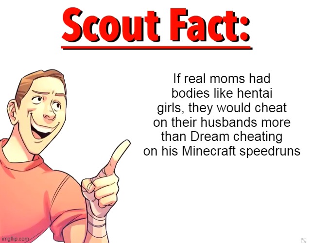 Scout Fact | If real moms had bodies like hentai girls, they would cheat on their husbands more than Dream cheating on his Minecraft speedruns | image tagged in scout fact,memes | made w/ Imgflip meme maker