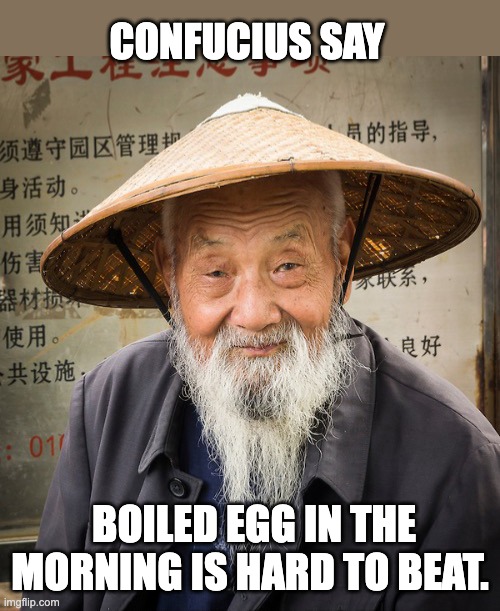 Egg | CONFUCIUS SAY; BOILED EGG IN THE MORNING IS HARD TO BEAT. | image tagged in confuscius say | made w/ Imgflip meme maker