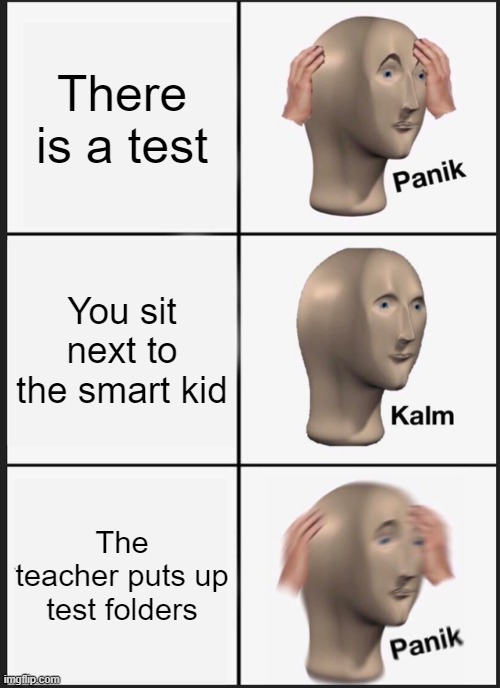 ?????!! | There is a test; You sit next to the smart kid; The teacher puts up test folders | image tagged in memes,panik kalm panik | made w/ Imgflip meme maker