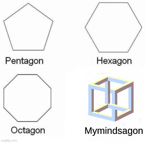Made me go crazy | Mymindsagon | image tagged in memes,pentagon hexagon octagon | made w/ Imgflip meme maker