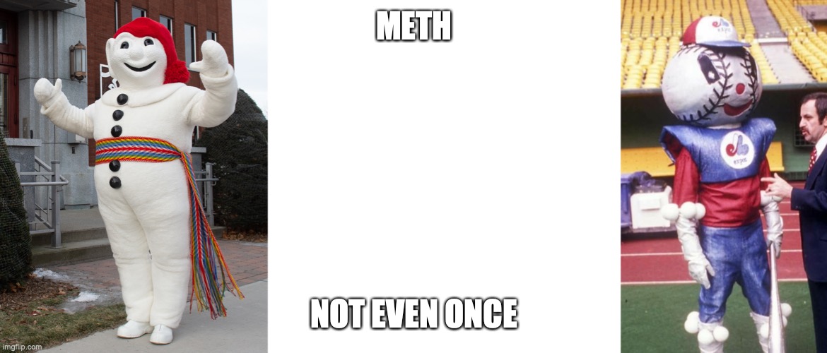Meth, not even once | METH; NOT EVEN ONCE | image tagged in memes,meth,montreal expos,bonhomme,carnival | made w/ Imgflip meme maker