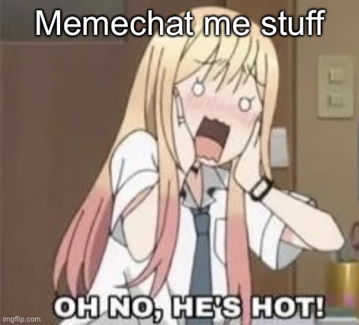 Idk I’m bored | Memechat me stuff | made w/ Imgflip meme maker
