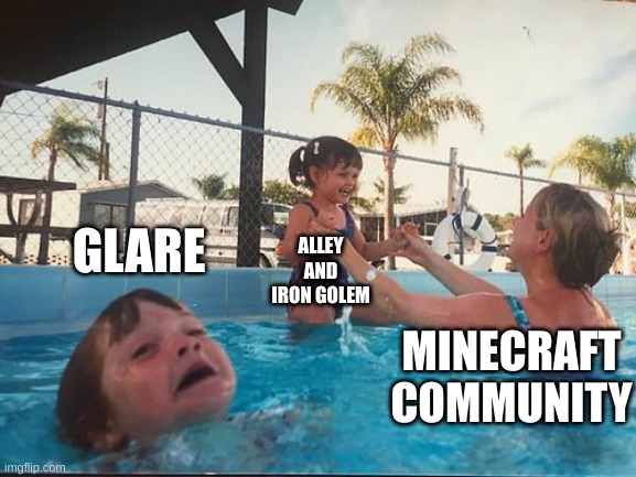 drowning kid in the pool | GLARE; ALLEY AND IRON GOLEM; MINECRAFT COMMUNITY | image tagged in drowning kid in the pool | made w/ Imgflip meme maker