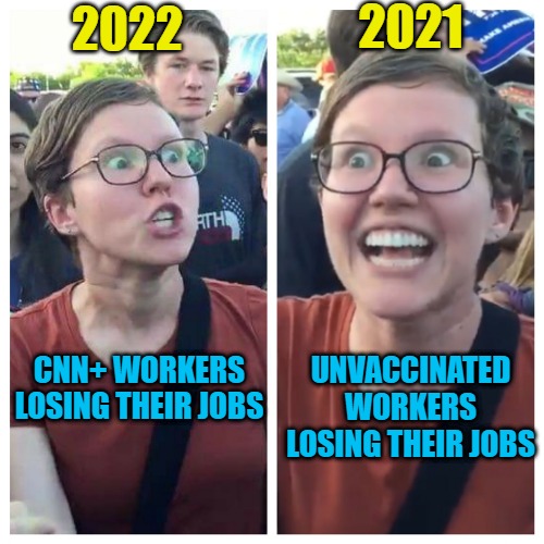 Social Justice Warrior Hypocrisy 2022 | 2021; 2022; UNVACCINATED WORKERS LOSING THEIR JOBS; CNN+ WORKERS LOSING THEIR JOBS | image tagged in social justice warrior hypocrisy | made w/ Imgflip meme maker