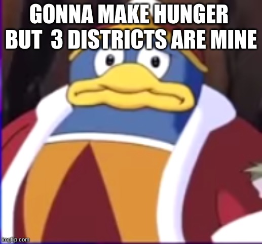 worried dedede | GONNA MAKE HUNGER  BUT  3 DISTRICTS ARE MINE | image tagged in worried dedede | made w/ Imgflip meme maker