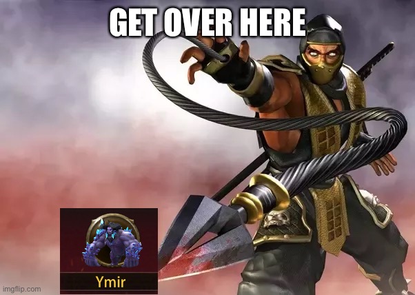 Ymirs | GET OVER HERE | made w/ Imgflip meme maker