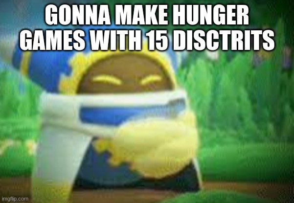 sorry for typo | GONNA MAKE HUNGER GAMES WITH 15 DISCTRITS | image tagged in magalor clapping | made w/ Imgflip meme maker