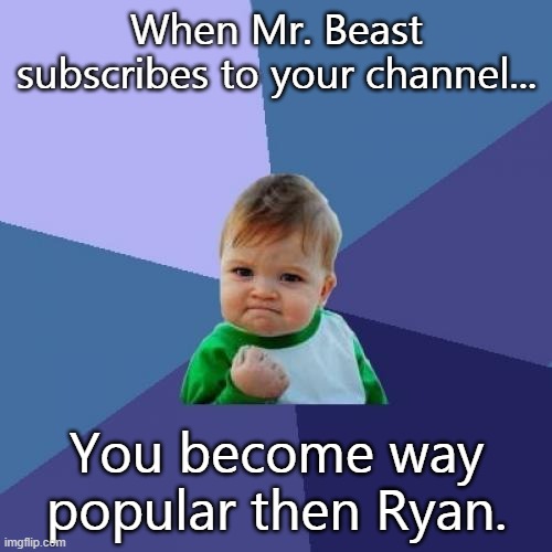 When Mr. Beast subscribes to your channel... | When Mr. Beast subscribes to your channel... You become way popular then Ryan. | image tagged in memes,success kid | made w/ Imgflip meme maker