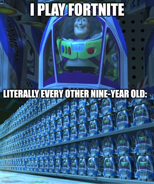 Buzz lightyear clones | I PLAY FORTNITE LITERALLY EVERY OTHER NINE-YEAR OLD: | image tagged in buzz lightyear clones | made w/ Imgflip meme maker