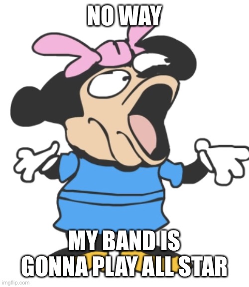 mommy pog | NO WAY; MY BAND IS GONNA PLAY ALL STAR | image tagged in mommy pog | made w/ Imgflip meme maker