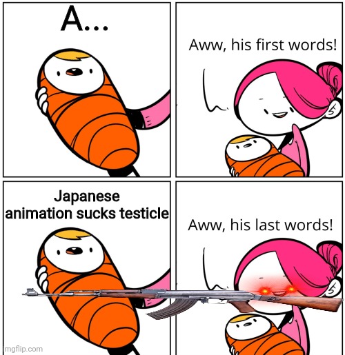 Aww, His Last Words | A... Japanese animation sucks testicle | image tagged in aww his last words | made w/ Imgflip meme maker