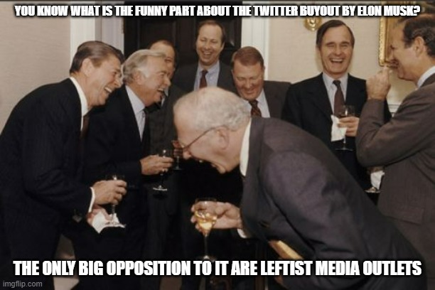 And 1 said something like conservatives weren't really censored on Twitter, and then said "they were, but we wanted that to happ | YOU KNOW WHAT IS THE FUNNY PART ABOUT THE TWITTER BUYOUT BY ELON MUSK? THE ONLY BIG OPPOSITION TO IT ARE LEFTIST MEDIA OUTLETS | image tagged in memes,laughing men in suits | made w/ Imgflip meme maker