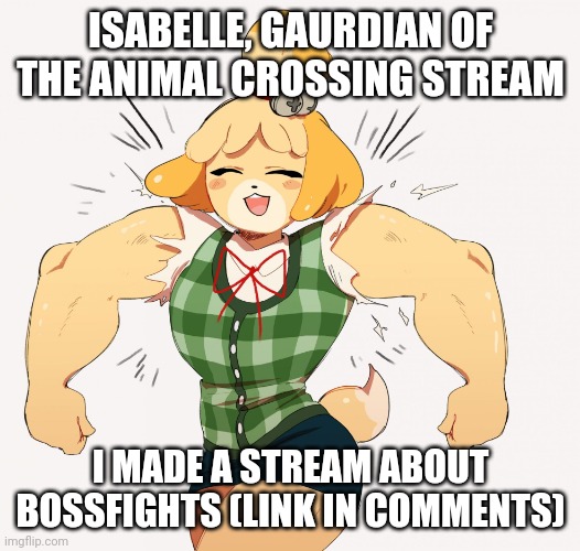 Imgflip-bossfights | ISABELLE, GAURDIAN OF THE ANIMAL CROSSING STREAM; I MADE A STREAM ABOUT BOSSFIGHTS (LINK IN COMMENTS) | image tagged in buff isabelle,boss | made w/ Imgflip meme maker
