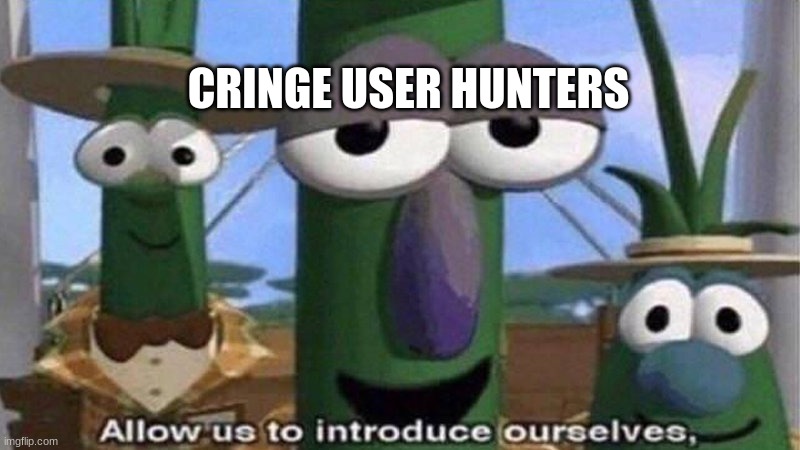 VeggieTales 'Allow us to introduce ourselfs' | CRINGE USER HUNTERS | image tagged in veggietales 'allow us to introduce ourselfs' | made w/ Imgflip meme maker