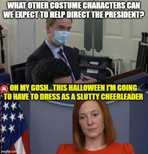 WHAT OTHER COSTUME CHARACTERS CAN WE EXPECT TO HELP DIRECT THE PRESIDENT? OH MY GOSH...THIS HALLOWEEN I'M GOING TO HAVE TO DRESS AS A SLUTTY CHEERLEADER | image tagged in reporter peter doocy,jen psaki | made w/ Imgflip meme maker