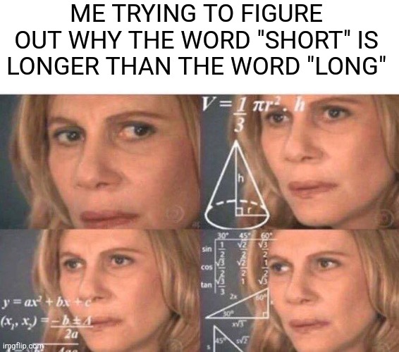 This is beyond science | ME TRYING TO FIGURE OUT WHY THE WORD "SHORT" IS LONGER THAN THE WORD "LONG" | image tagged in math lady/confused lady,memes,fun | made w/ Imgflip meme maker