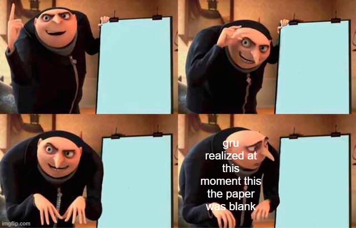 Gru's Plan | gru realized at this moment this the paper was blank | image tagged in memes,gru's plan | made w/ Imgflip meme maker