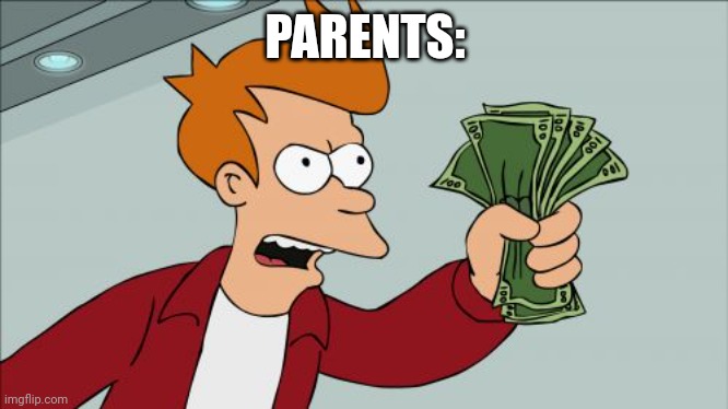 Shut Up And Take My Money Fry Meme | PARENTS: | image tagged in memes,shut up and take my money fry | made w/ Imgflip meme maker
