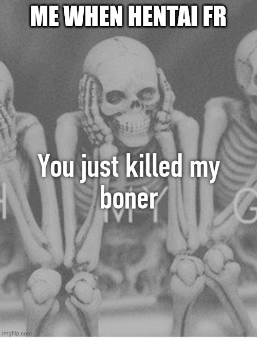 Yes | ME WHEN HENTAI FR | image tagged in you just killed my boner | made w/ Imgflip meme maker