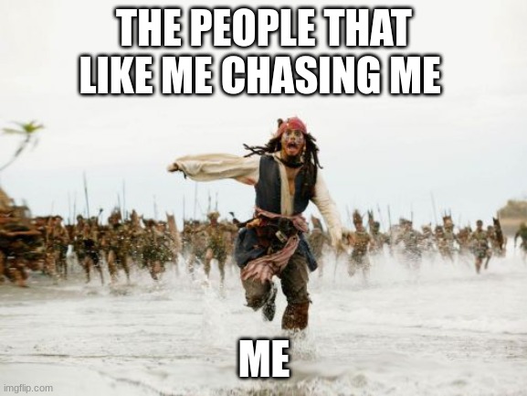 run | THE PEOPLE THAT LIKE ME CHASING ME; ME | image tagged in memes,jack sparrow being chased | made w/ Imgflip meme maker