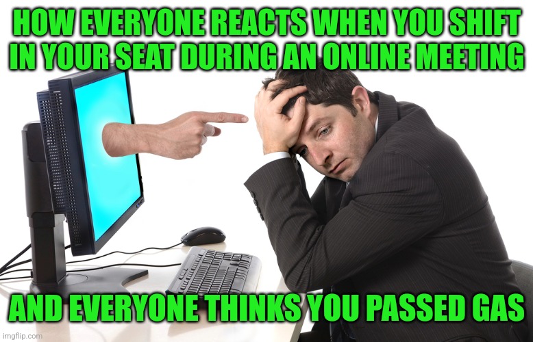 Chairs need to be made from a material that does not sound like a fart! | HOW EVERYONE REACTS WHEN YOU SHIFT IN YOUR SEAT DURING AN ONLINE MEETING; AND EVERYONE THINKS YOU PASSED GAS | image tagged in finger pointing from monitor,shame,meeting,working,wtf | made w/ Imgflip meme maker