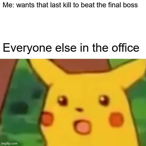 creative title | Me: wants that last kill to beat the final boss; Everyone else in the office | image tagged in memes,surprised pikachu | made w/ Imgflip meme maker