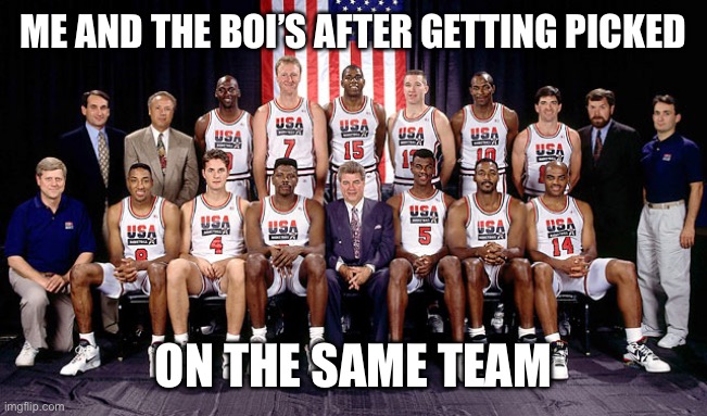 Me and the boi’s | ME AND THE BOI’S AFTER GETTING PICKED; ON THE SAME TEAM | image tagged in dream team 1992 | made w/ Imgflip meme maker