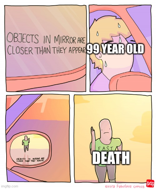 old men | 99 YEAR OLD; DEATH | image tagged in objects in mirror are closer than they appear,old,death,say goodbye | made w/ Imgflip meme maker