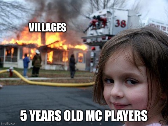 Disaster Girl | VILLAGES; 5 YEARS OLD MC PLAYERS | image tagged in memes,disaster girl | made w/ Imgflip meme maker