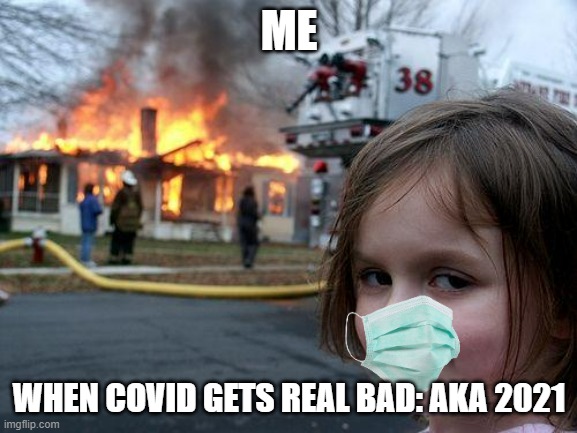 Disaster Girl | ME; WHEN COVID GETS REAL BAD: AKA 2021 | image tagged in memes,disaster girl | made w/ Imgflip meme maker